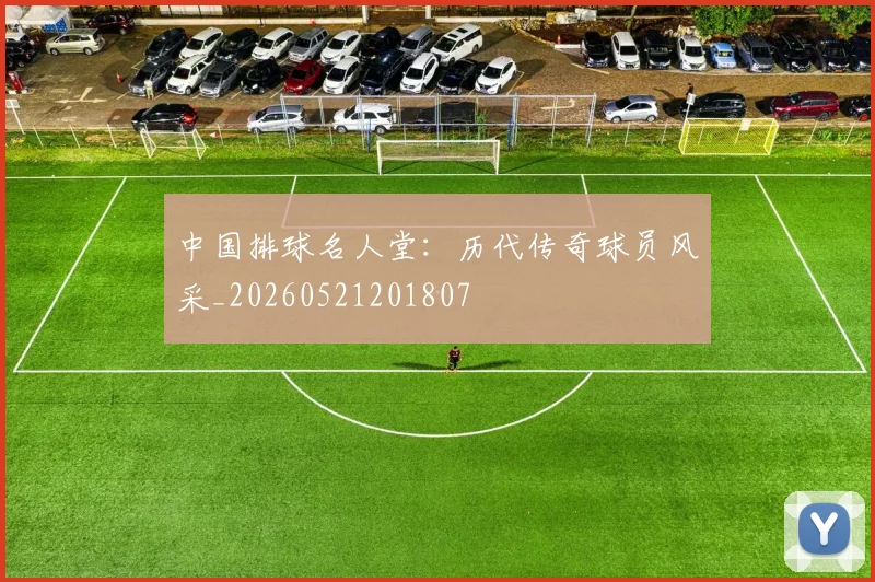 中国排球名人堂：历代传奇球员风采_20260521201807