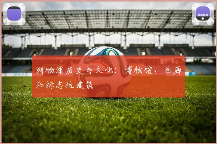 利物浦历史与文化：博物馆、画廊和标志性建筑