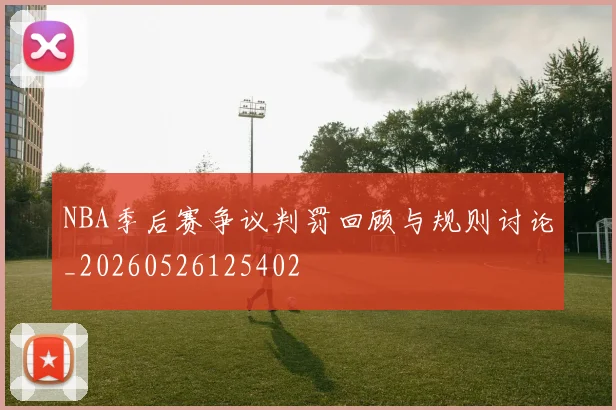 NBA季后赛争议判罚回顾与规则讨论_20260526125402