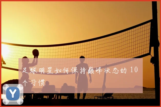 足球明星如何保持巅峰状态的 10 个习惯