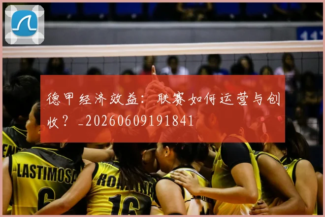 德甲经济效益：联赛如何运营与创收？_20260609191841