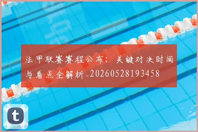 法甲联赛赛程公布：关键对决时间与看点全解析_20260528193458
