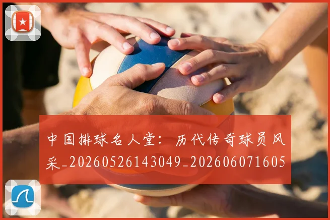 中国排球名人堂：历代传奇球员风采_20260526143049_20260607160550