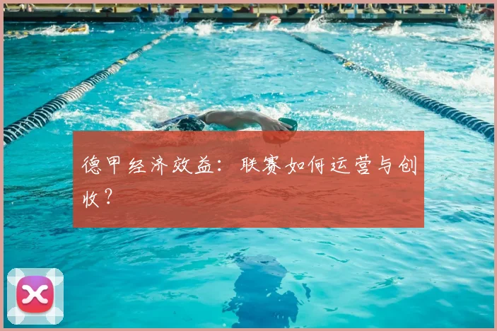德甲经济效益：联赛如何运营与创收？