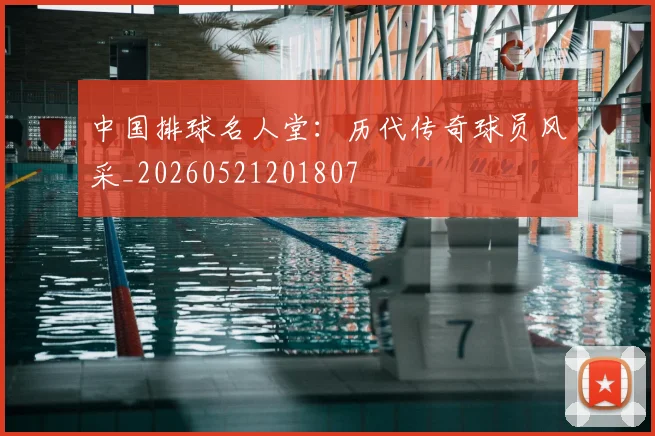 中国排球名人堂：历代传奇球员风采_20260521201807