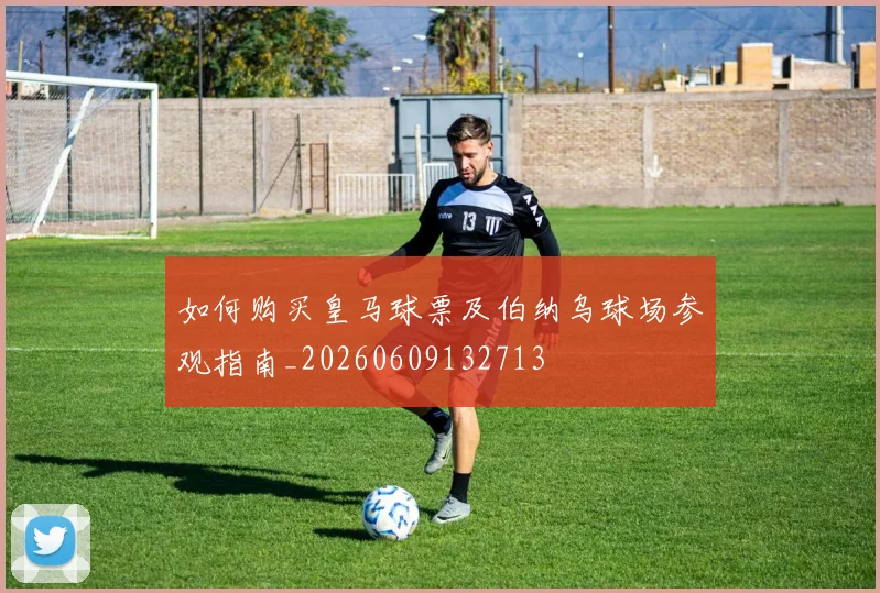 如何购买皇马球票及伯纳乌球场参观指南_20260609132713