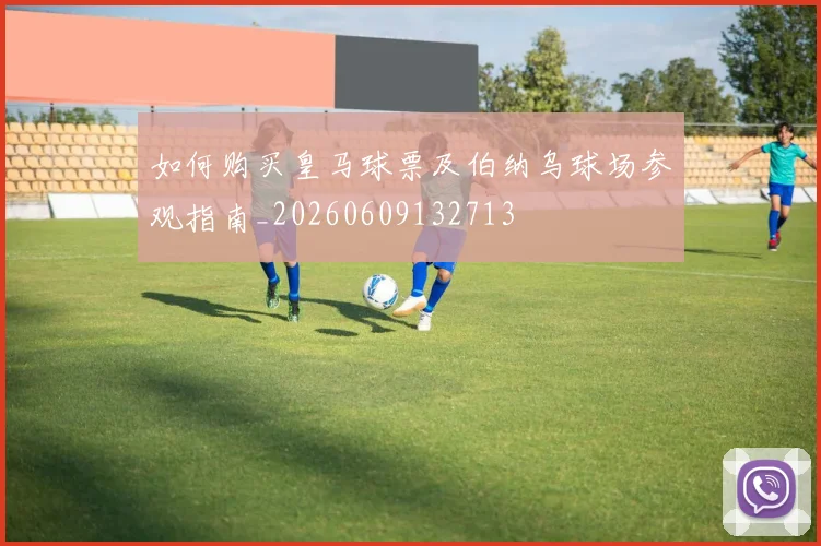 如何购买皇马球票及伯纳乌球场参观指南_20260609132713