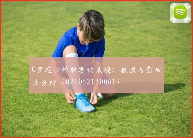 C罗在沙特联赛的表现：数据与影响力分析_20260521200619