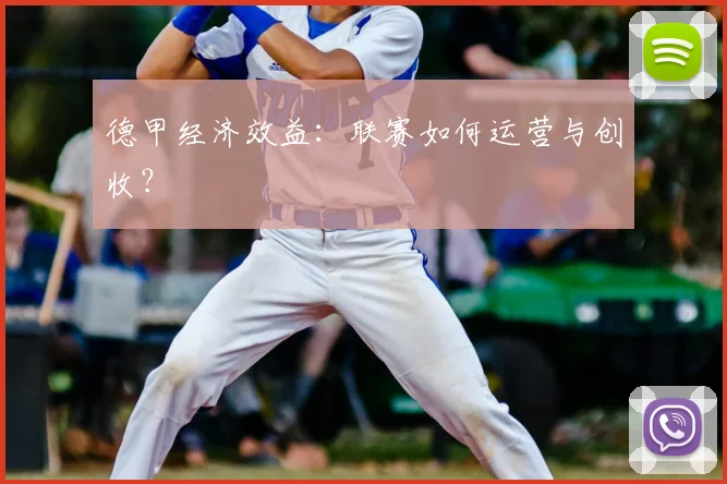 德甲经济效益：联赛如何运营与创收？