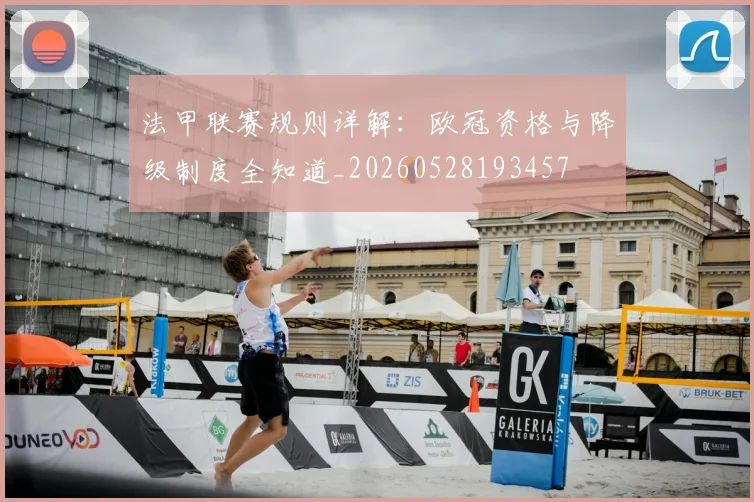 法甲联赛规则详解：欧冠资格与降级制度全知道_20260528193457